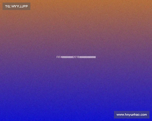 FIFA足球世界老版本重温2018世界杯经典赛事绿茵传奇回顾 FIFA足球世界老版本重温2018世界杯经典赛事绿茵传奇回顾